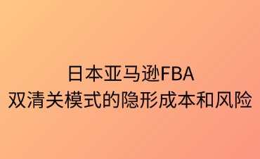 日本FBA双清关模式的隐形成本与风险解析